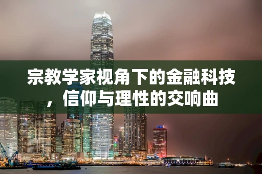宗教学家视角下的金融科技，信仰与理性的交响曲