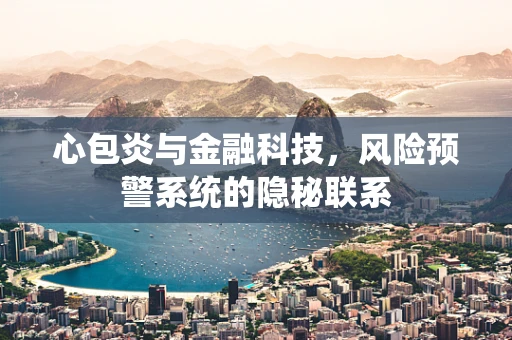 心包炎与金融科技，风险预警系统的隐秘联系