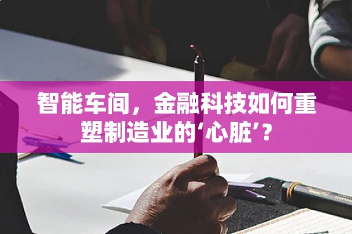 智能车间，金融科技如何重塑制造业的‘心脏’？