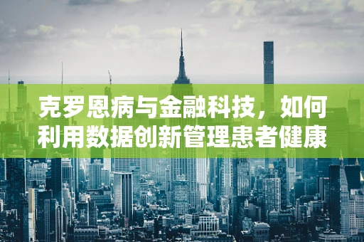 克罗恩病与金融科技，如何利用数据创新管理患者健康？