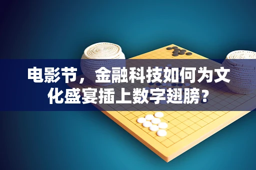 电影节，金融科技如何为文化盛宴插上数字翅膀？