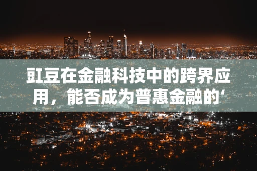 豇豆在金融科技中的跨界应用，能否成为普惠金融的‘新宠’？
