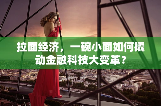 拉面经济，一碗小面如何撬动金融科技大变革？