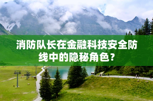 消防队长在金融科技安全防线中的隐秘角色？