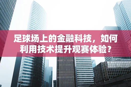 足球场上的金融科技，如何利用技术提升观赛体验？