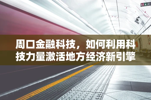 周口金融科技，如何利用科技力量激活地方经济新引擎？