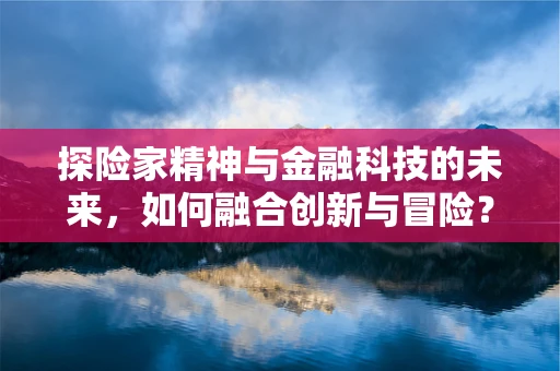 探险家精神与金融科技的未来，如何融合创新与冒险？