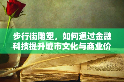 步行街雕塑，如何通过金融科技提升城市文化与商业价值？