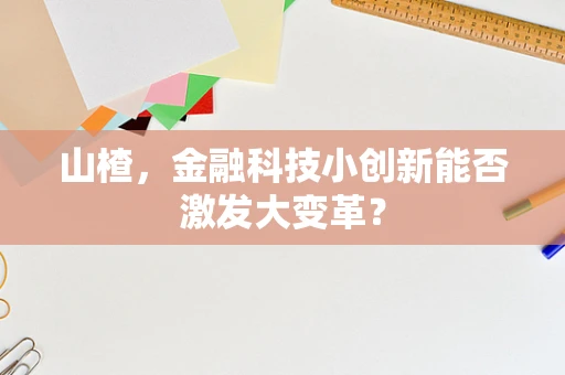 山楂，金融科技小创新能否激发大变革？