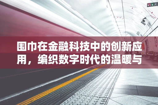 围巾在金融科技中的创新应用，编织数字时代的温暖与安全？