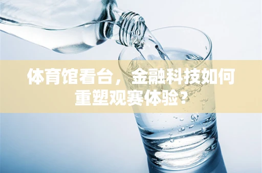 体育馆看台，金融科技如何重塑观赛体验？