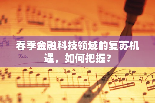春季金融科技领域的复苏机遇，如何把握？