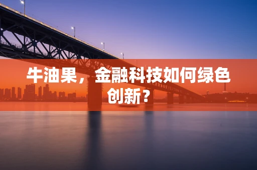 牛油果，金融科技如何绿色创新？