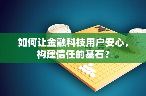 如何让金融科技用户安心，构建信任的基石？