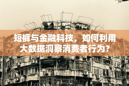 短裤与金融科技，如何利用大数据洞察消费者行为？