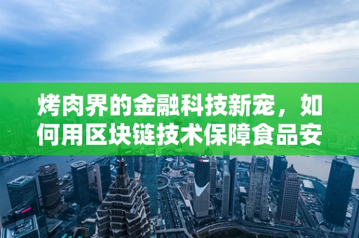 烤肉界的金融科技新宠，如何用区块链技术保障食品安全？