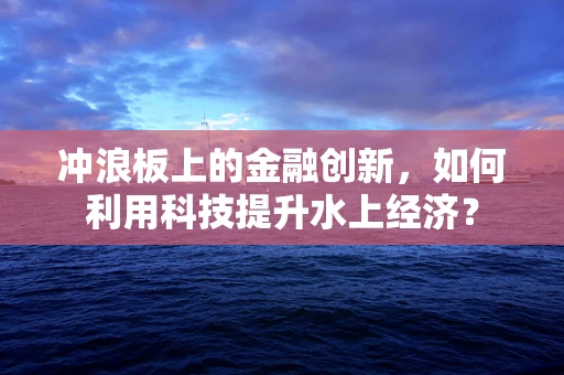 冲浪板上的金融创新，如何利用科技提升水上经济？