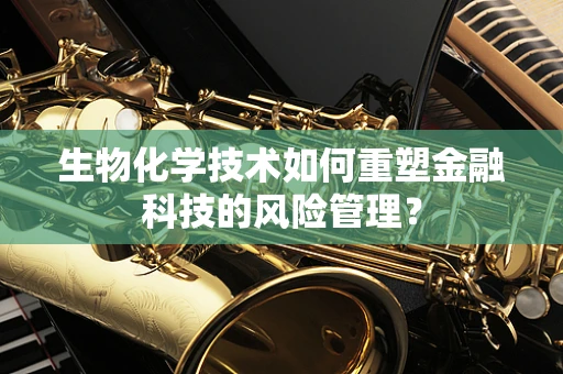 生物化学技术如何重塑金融科技的风险管理？