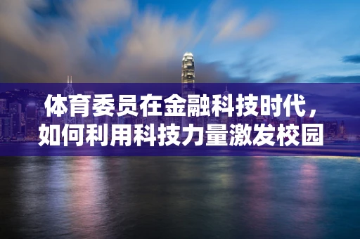 体育委员在金融科技时代，如何利用科技力量激发校园体育活力？