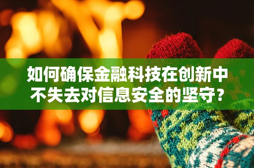 如何确保金融科技在创新中不失去对信息安全的坚守？