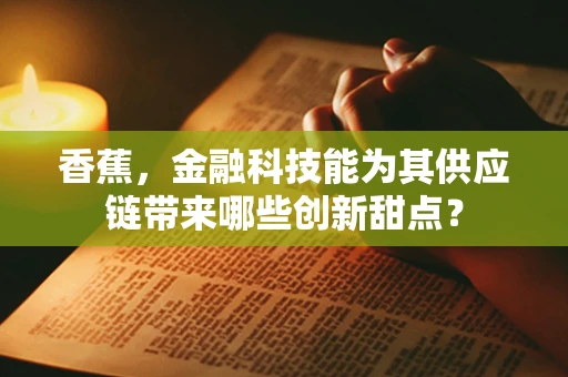 香蕉，金融科技能为其供应链带来哪些创新甜点？