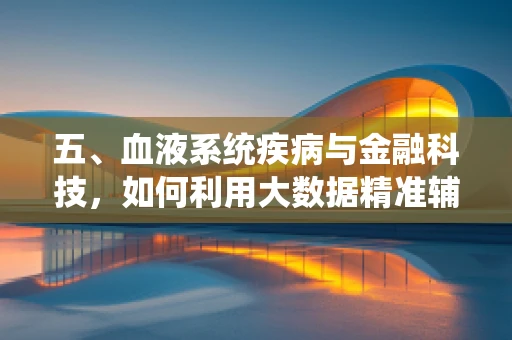 五、血液系统疾病与金融科技，如何利用大数据精准辅助诊疗？