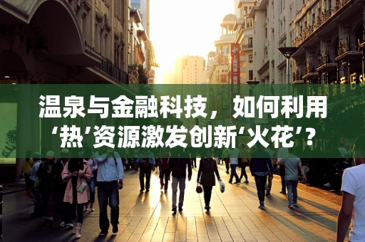 温泉与金融科技，如何利用‘热’资源激发创新‘火花’？