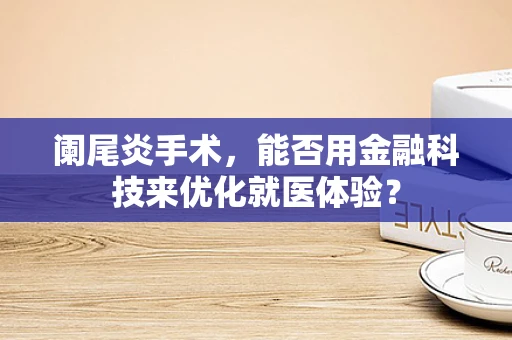 阑尾炎手术，能否用金融科技来优化就医体验？