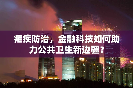 疟疾防治，金融科技如何助力公共卫生新边疆？