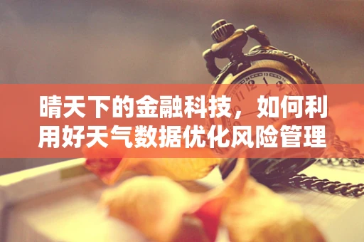 晴天下的金融科技，如何利用好天气数据优化风险管理？