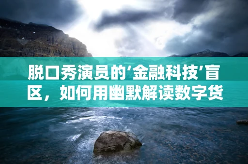 脱口秀演员的‘金融科技’盲区，如何用幽默解读数字货币的‘笑果’？