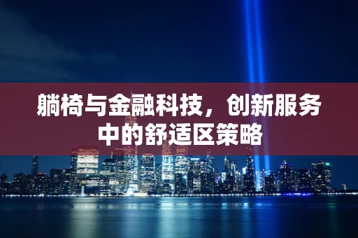 躺椅与金融科技，创新服务中的舒适区策略