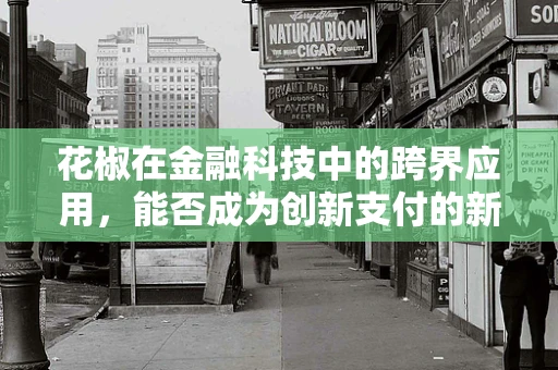 花椒在金融科技中的跨界应用，能否成为创新支付的新宠？