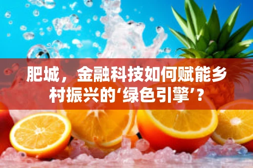 肥城，金融科技如何赋能乡村振兴的‘绿色引擎’？
