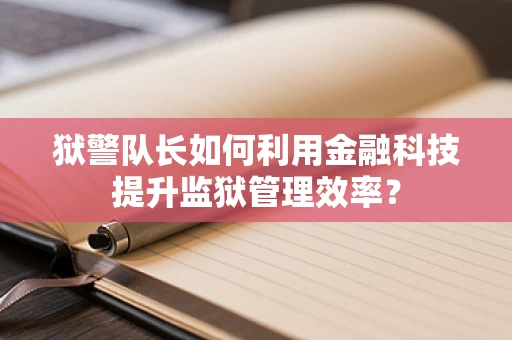 狱警队长如何利用金融科技提升监狱管理效率？
