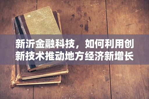 新沂金融科技，如何利用创新技术推动地方经济新增长？
