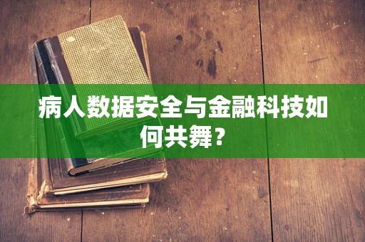 病人数据安全与金融科技如何共舞？