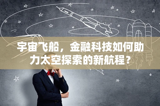 宇宙飞船，金融科技如何助力太空探索的新航程？