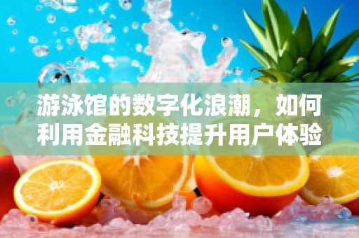 游泳馆的数字化浪潮，如何利用金融科技提升用户体验？