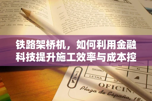 铁路架桥机，如何利用金融科技提升施工效率与成本控制？