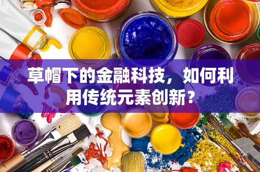 草帽下的金融科技，如何利用传统元素创新？