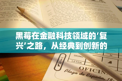 黑莓在金融科技领域的‘复兴’之路，从经典到创新的跨越？