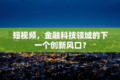 短视频，金融科技领域的下一个创新风口？