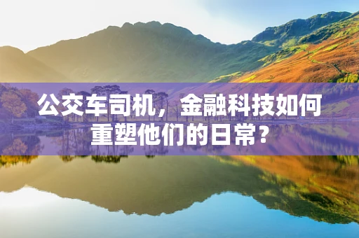 公交车司机，金融科技如何重塑他们的日常？