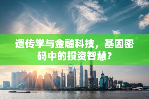 遗传学与金融科技，基因密码中的投资智慧？