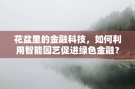花盆里的金融科技，如何利用智能园艺促进绿色金融？