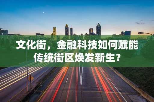 文化街，金融科技如何赋能传统街区焕发新生？