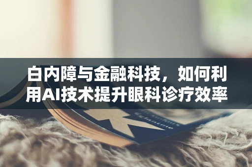 白内障与金融科技，如何利用AI技术提升眼科诊疗效率？