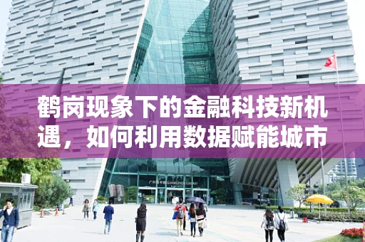 鹤岗现象下的金融科技新机遇，如何利用数据赋能城市重生？