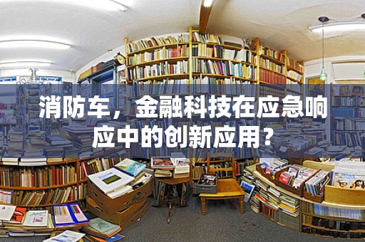 消防车，金融科技在应急响应中的创新应用？